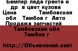 Бампер лада гранта и др. в цвет кузова › Цена ­ 2 800 - Тамбовская обл., Тамбов г. Авто » Продажа запчастей   . Тамбовская обл.,Тамбов г.